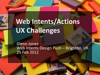 Web Intents/Actions
UX Challenges
Glenn Jones
Web Intents Design Push – Brighton, UK
25 Feb 2012
 