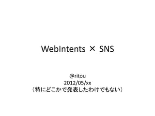 WebIntents × SNS

        @ritou
      2012/05/xx
（特にどこかで発表したわけでもない）
 
