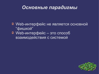 Основные парадигмы


➲   Web-интерфейс не является основной
    “фишкой”
➲   Web-интерфейс – это способ
    взаимодействия с системой
 