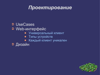Проектирование


➲   UseCases
➲   Web-интерфейс
       ●   Универсальный клиент
       ●   Типы устройств
       ●   Каждый клиент уникален
➲   Дизайн
 