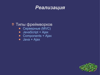 Реализация


➲   Типы фреймворков
     ●   Серверные (MVC)
     ●   JavaScript + Ajax
     ●   Components + Ajax
     ●   Java + Ajax
 