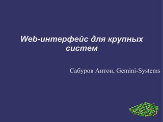 Web-интерфейс для крупных
         систем

          Сабуров Антон, Gemini-Systems
 