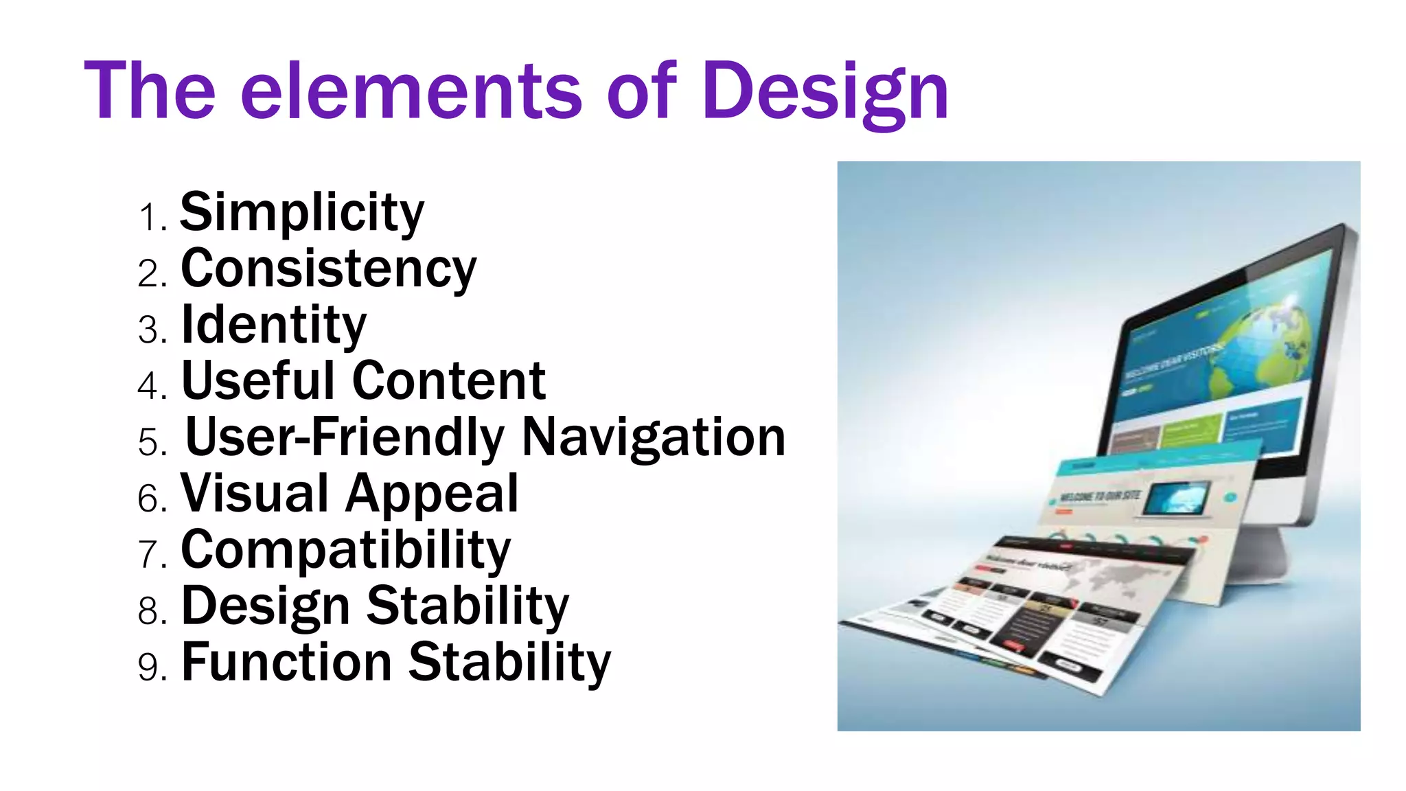 The elements of Design
1. Simplicity
2. Consistency
3. Identity
4. Useful Content
5. User-Friendly Navigation
6. Visual Appeal
7. Compatibility
8. Design Stability
9. Function Stability
 