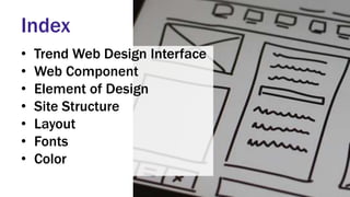 Index
• Trend Web Design Interface
• Web Component
• Element of Design
• Site Structure
• Layout
• Fonts
• Color
 