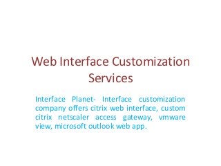Web Interface Customization
          Services
Interface Planet- Interface customization
company offers citrix web interface, custom
citrix netscaler access gateway, vmware
view, microsoft outlook web app.
 