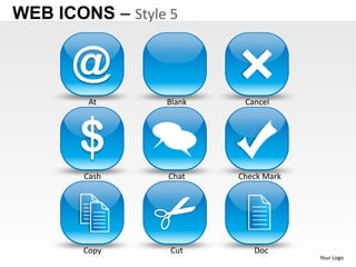 WEB ICONS – Style 5


      @
         At      Blank    Cancel




       $
        Cash     Chat    Check Mark




        Copy      Cut       Doc
                                      Your Logo
 