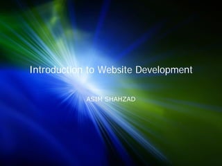 Introduction to Website Development

            ASIM SHAHZAD
 