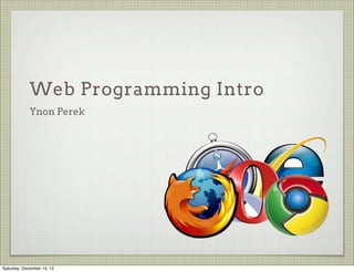 Web Programming Intro
             Ynon Perek




Saturday, December 15, 12
 