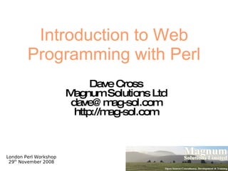 Introduction to Web Programming with Perl Dave Cross Magnum Solutions Ltd [email_address] http://mag-sol.com 