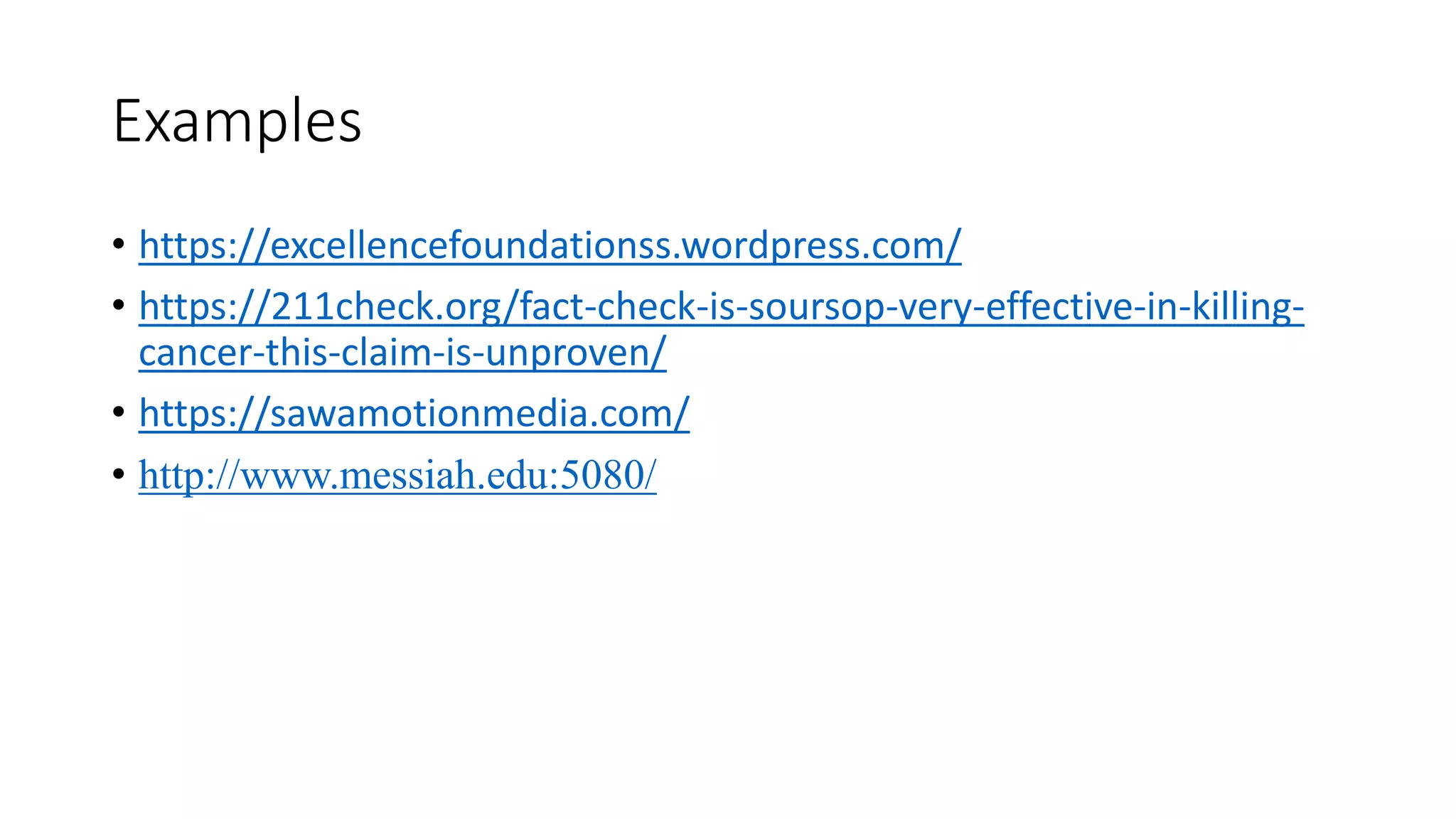 Examples
• https://excellencefoundationss.wordpress.com/
• https://211check.org/fact-check-is-soursop-very-effective-in-killing-
cancer-this-claim-is-unproven/
• https://sawamotionmedia.com/
• http://www.messiah.edu:5080/
 