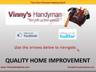 “Your Own Personal Helping Hand”




   QUALITY HOME IMPROVEMENT
www. VinnysHandyman.com                                      Vinny@VinnysHandyman.com
 