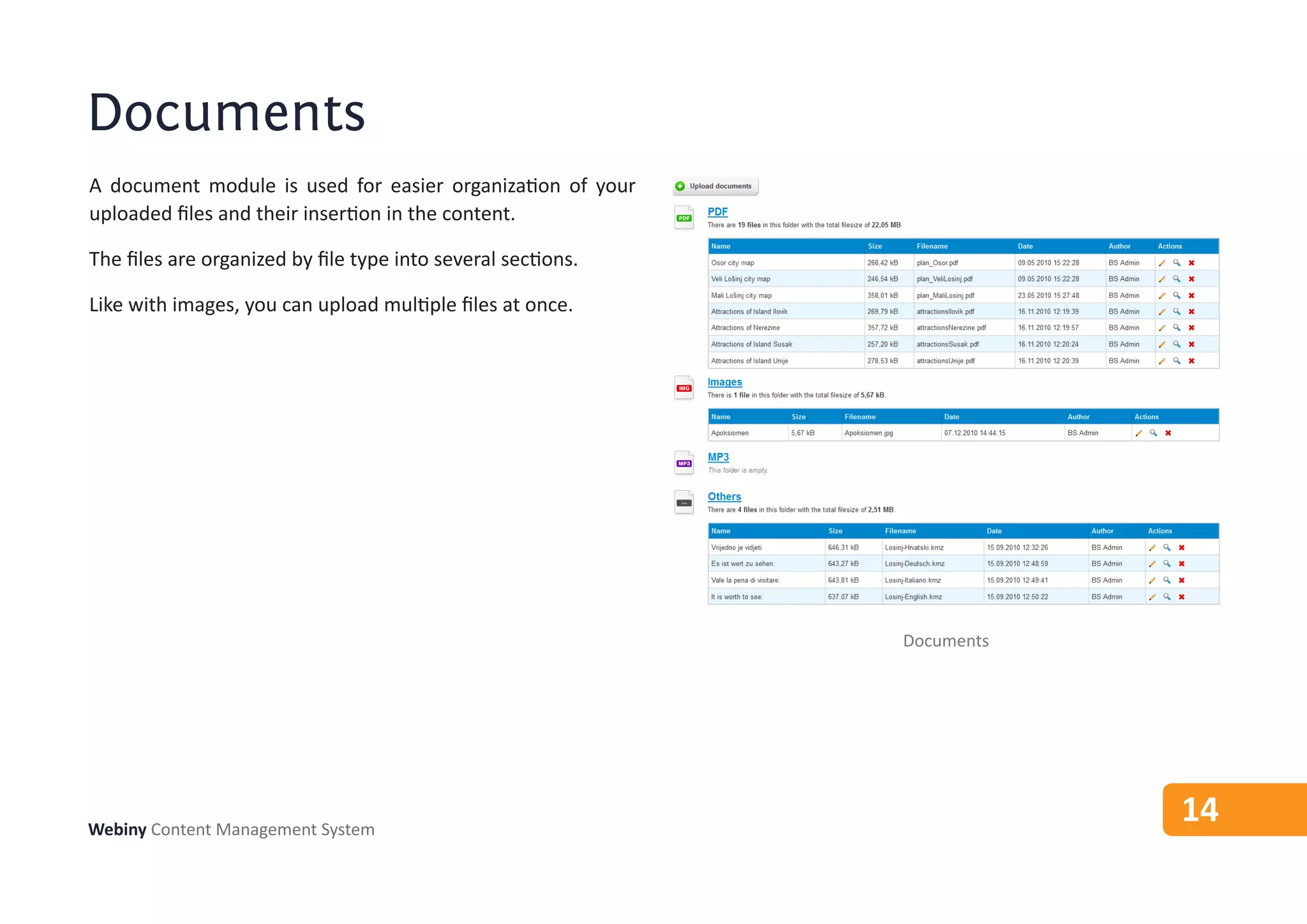 Documents
A document module is used for easier organization of your
uploaded files and their insertion in the content.

The files are organized by file type into several sections.

Like with images, you can upload multiple files at once.




                                                              Documents




Webiny Content Management System
                                                                          14
 