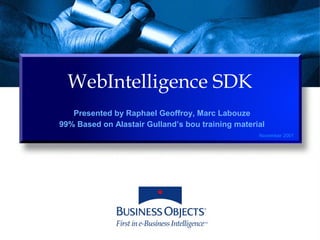 WebIntelligence SDK
November 2001
Presented by Raphael Geoffroy, Marc Labouze
99% Based on Alastair Gulland’s bou training material
 