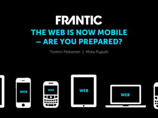THE WEB IS NOW MOBILE
       – ARE YOU PREPARED?
          Tommi Pelkonen | Miika Puputti




WEB
         WEB             WEB
                                           WEB
 
