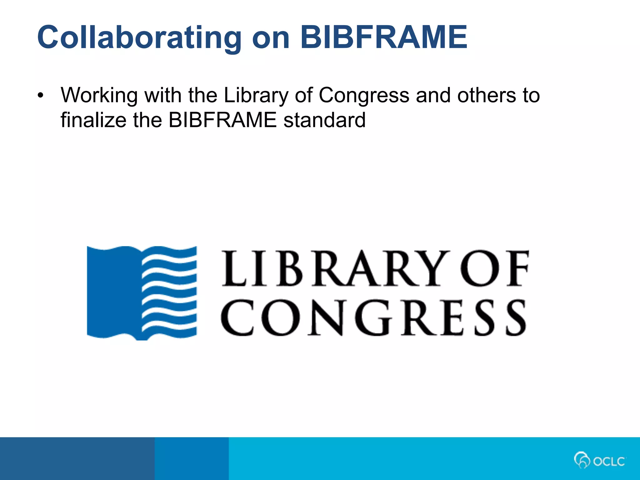 • Working with the Library of Congress and others to
finalize the BIBFRAME standard
Collaborating on BIBFRAME
 