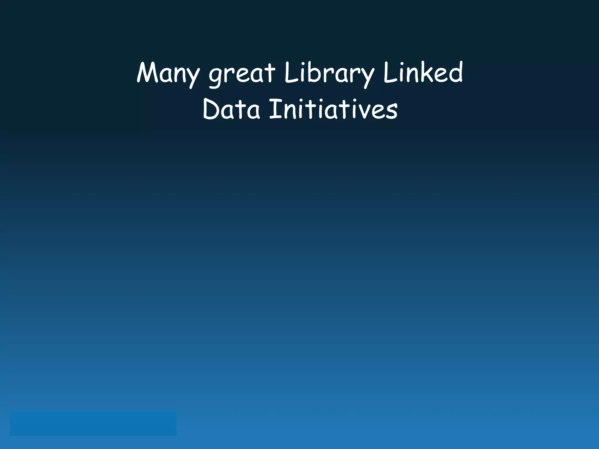 Many great Library Linked
Data Initiatives
 