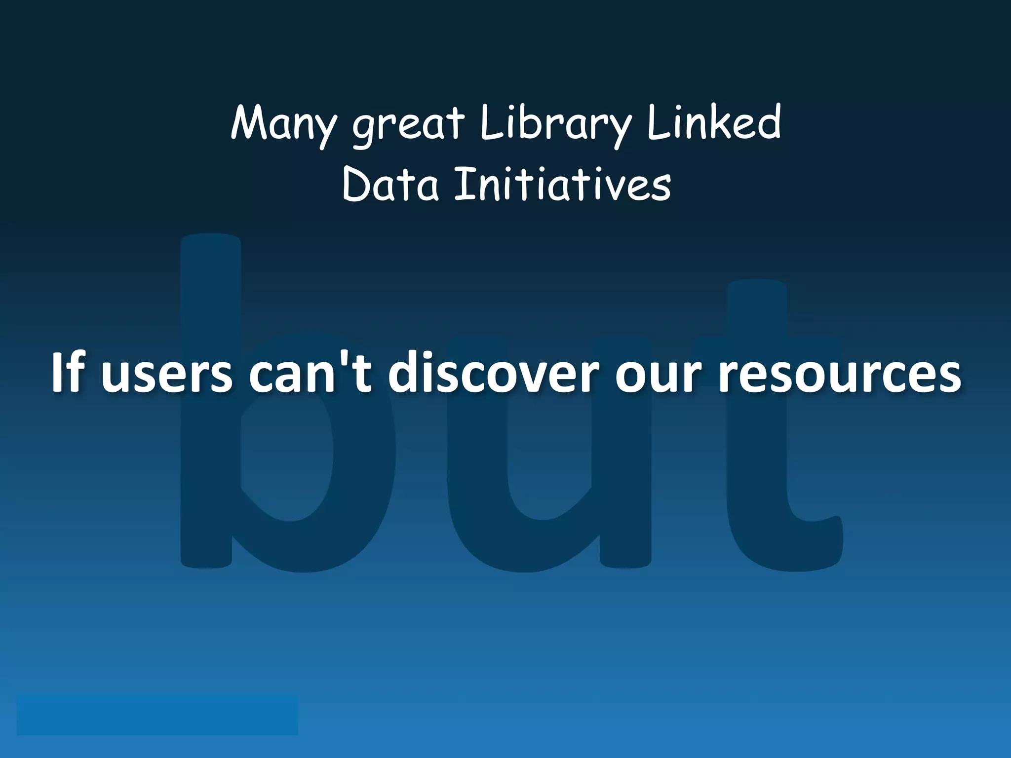 but
Many great Library Linked
Data Initiatives
If	
  users	
  can't	
  discover	
  our	
  resources
 
