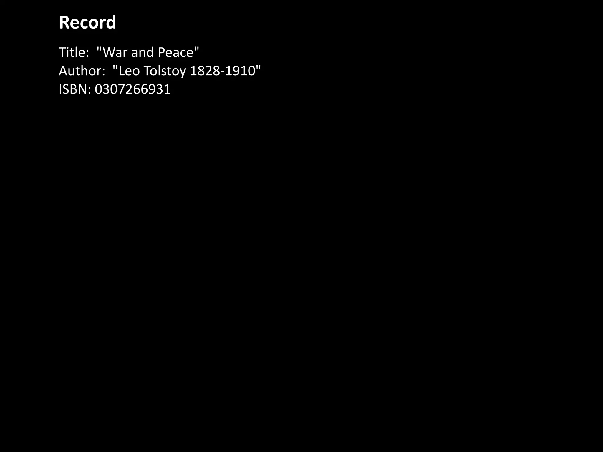 Record
Title:	
  	
  "War	
  and	
  Peace"	
  
Author:	
  	
  "Leo	
  Tolstoy	
  1828-­‐1910"	
  
ISBN:	
  0307266931
Type:	
  Work	
  
Name:	
  	
  "War	
  and	
  Peace"	
  
Author:	
  	
  http://worldcat.org/entity/person/id/1234
Entity	
  (http://worldcat.org/entity/work/id/115206288)
 