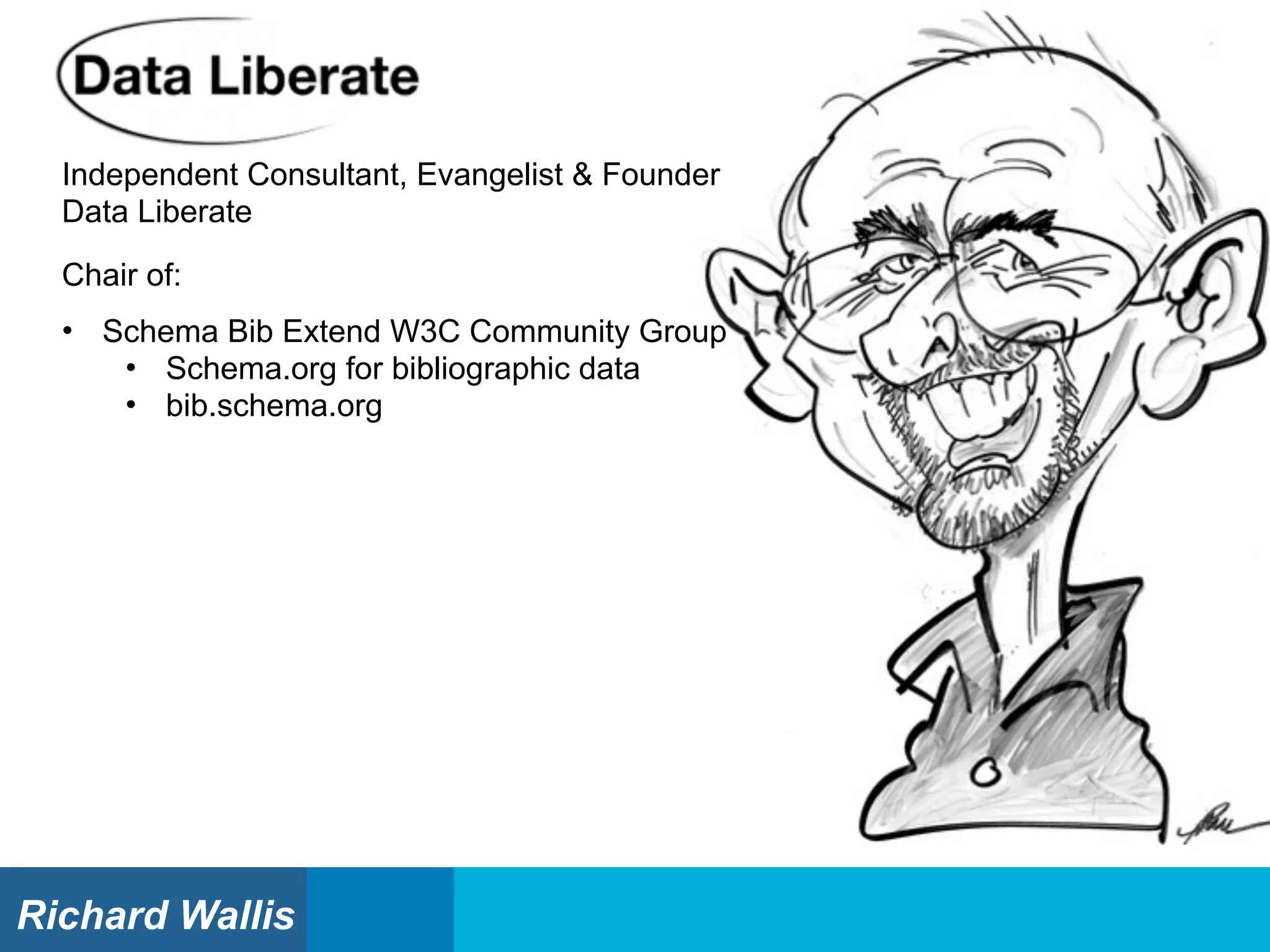 Independent Consultant, Evangelist & Founder
Data Liberate
Chair of:
• Schema Bib Extend W3C Community Group
• Schema.org for bibliographic data
• bib.schema.org
Richard Wallis
 