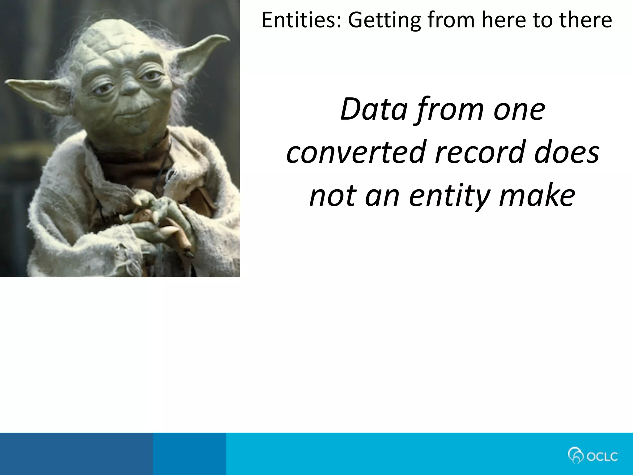 Data from one
converted record does
not an entity make
Entities:	
  Getting	
  from	
  here	
  to	
  there
 