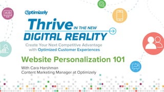 Website Personalization 101
With Cara Harshman
Content Marketing Manager at Optimizely
 