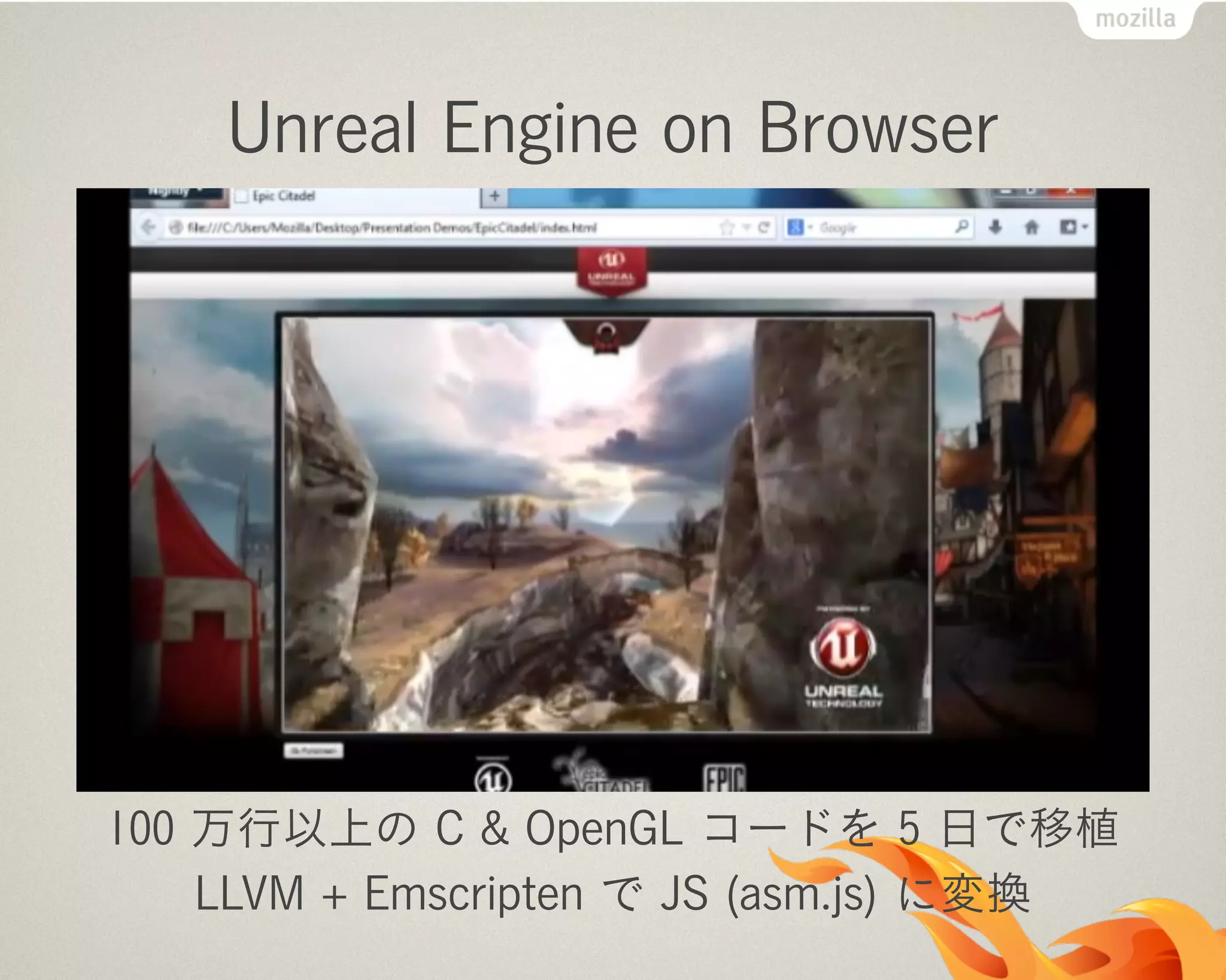 Unreal Engine on Browser
100 万行以上の C & OpenGL コードを 5 日で移植
LLVM + Emscripten で JS (asm.js) に変換
 