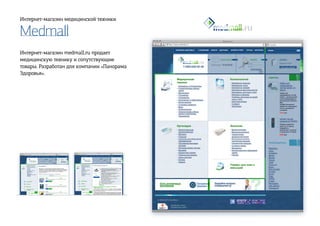 Medmall
Интернет-магазин медицинской техники
Интернет-магазин medmall.ru продает
медицинскую технику и сопутствующие
товары. Разработан для компании «Панорама
Здоровья».
 