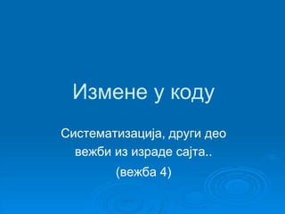 Измене у коду 
Систематизација, други део 
вежби из израде сајта.. 
(вежба 4) 
 