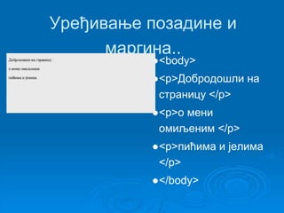 Уређивање позадине и 
маргина.. 
●<body> 
●<p>Добродошли на 
страницу </p> 
●<p>о мени 
омиљеним </p> 
●<p>пићима и јелима 
</p> 
●</body> 
 