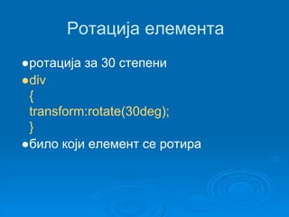 Ротација елемента 
●ротација за 30 степени 
●div 
{ 
transform:rotate(30deg); 
} 
●било који елемент се ротира 
 