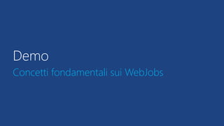 Demo
Concetti fondamentali sui WebJobs
 