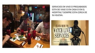 SERVICIOS EN VIVO O PREGABADOS 
ESTA DE VIAJE O EN CASA O EN EL 
HOSPITAL? SIEMPRE ESTA CERCA DE 
SU IGLESIA. 
 