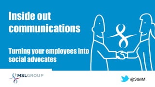Inside out
communications
Turning your employees into
social advocates
@StanM
 
