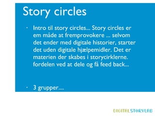Story circles Intro til story circles... Story circles er em måde at fremprovokere ... selvom det ender med digitale historier, starter det uden digitale hjælpemidler. Det er materien der skabes i storycirklerne. fordelen ved at dele og få feed back...  