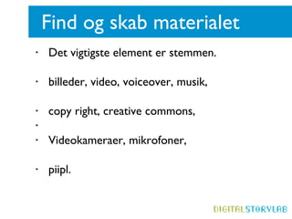 Find og skab materialet Det vigtigste element er stemmen.  billeder, video, voiceover, musik,  copy right, creative commons,  Videokameraer, mikrofoner,  piipl.  