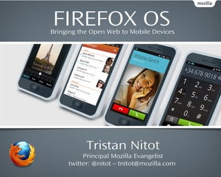 FIREFOX OS
Bringing the Open Web to Mobile Devices




           Tristan Nitot
          Principal Mozilla Evangelist
     twitter: @nitot – tnitot@mozilla.com
 