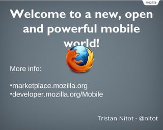 Welcome to a new, open
 and powerful mobile
       world!
More info:

•marketplace.mozilla.org
•developer.mozilla.org/Mobi...