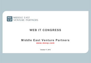WEB IT CONGRESS


Middle East Venture Partners
        www.mevp.com


           October 11, 2012
 