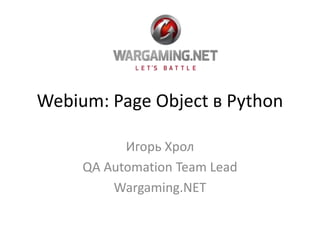 Webium: Page Object в Python
Игорь Хрол
QA Automation Team Lead
Wargaming.NET
 