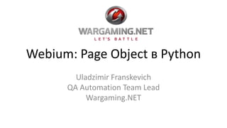 Webium: Page Object в Python
Uladzimir Franskevich
QA Automation Team Lead
Wargaming.NET
 