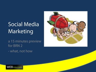 Social Media Marketing a 15 minutes preview for BRN 2 - what, not how 