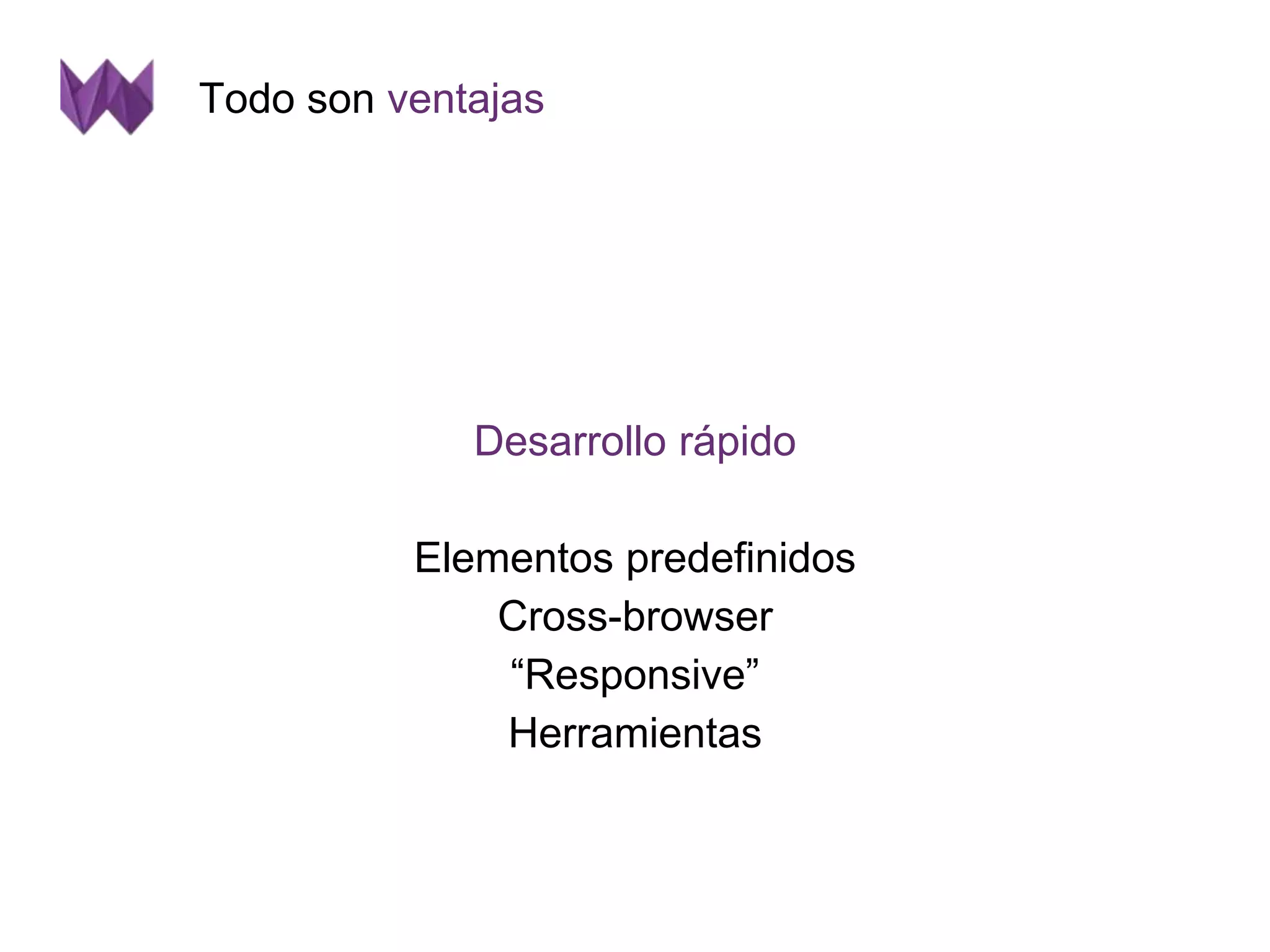 Todo son ventajas 
Desarrollo rápido 
Elementos predefinidos 
Cross-browser 
“Responsive” 
Herramientas 
 