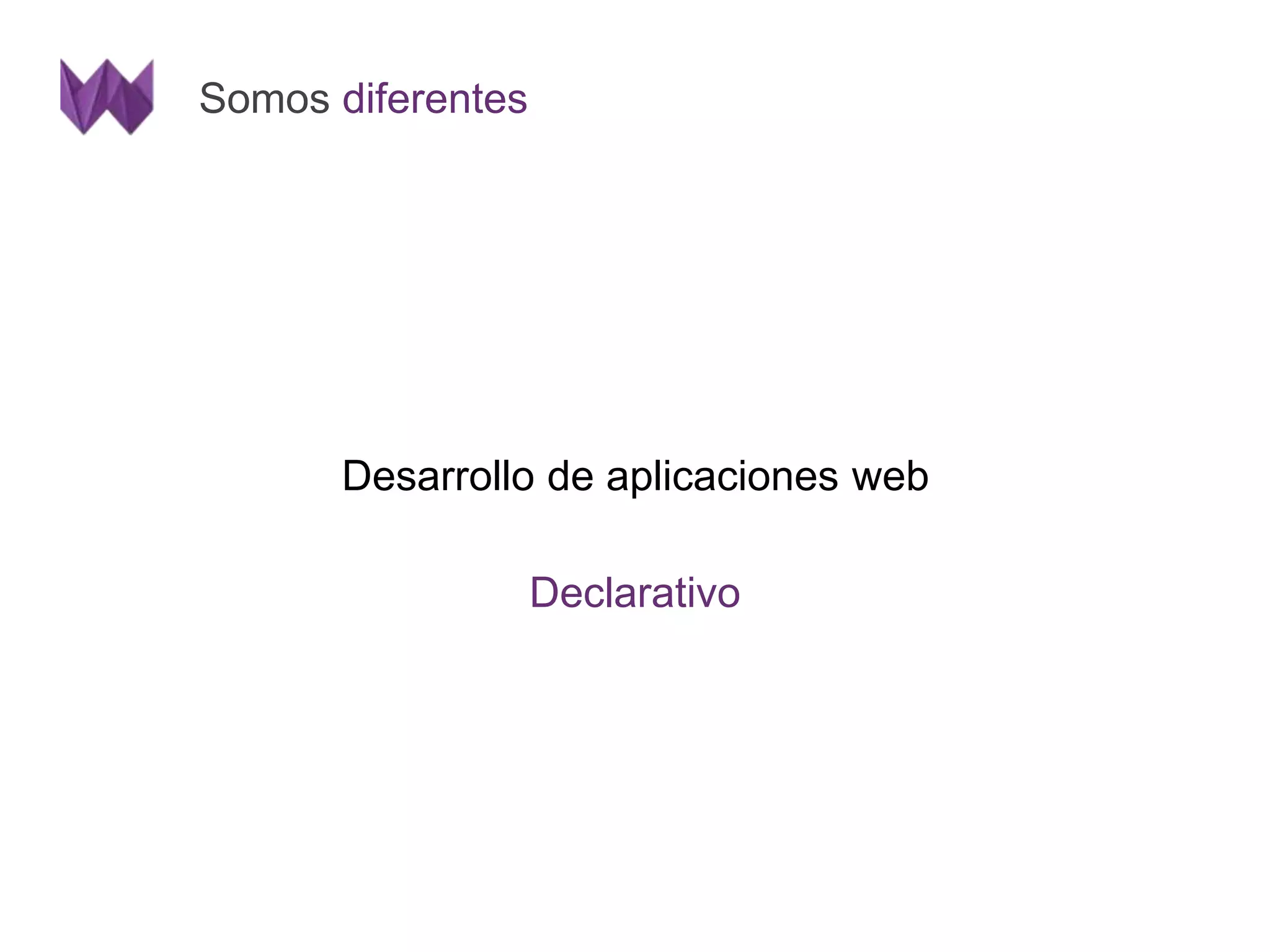Somos diferentes 
Desarrollo de aplicaciones web 
Declarativo 
 