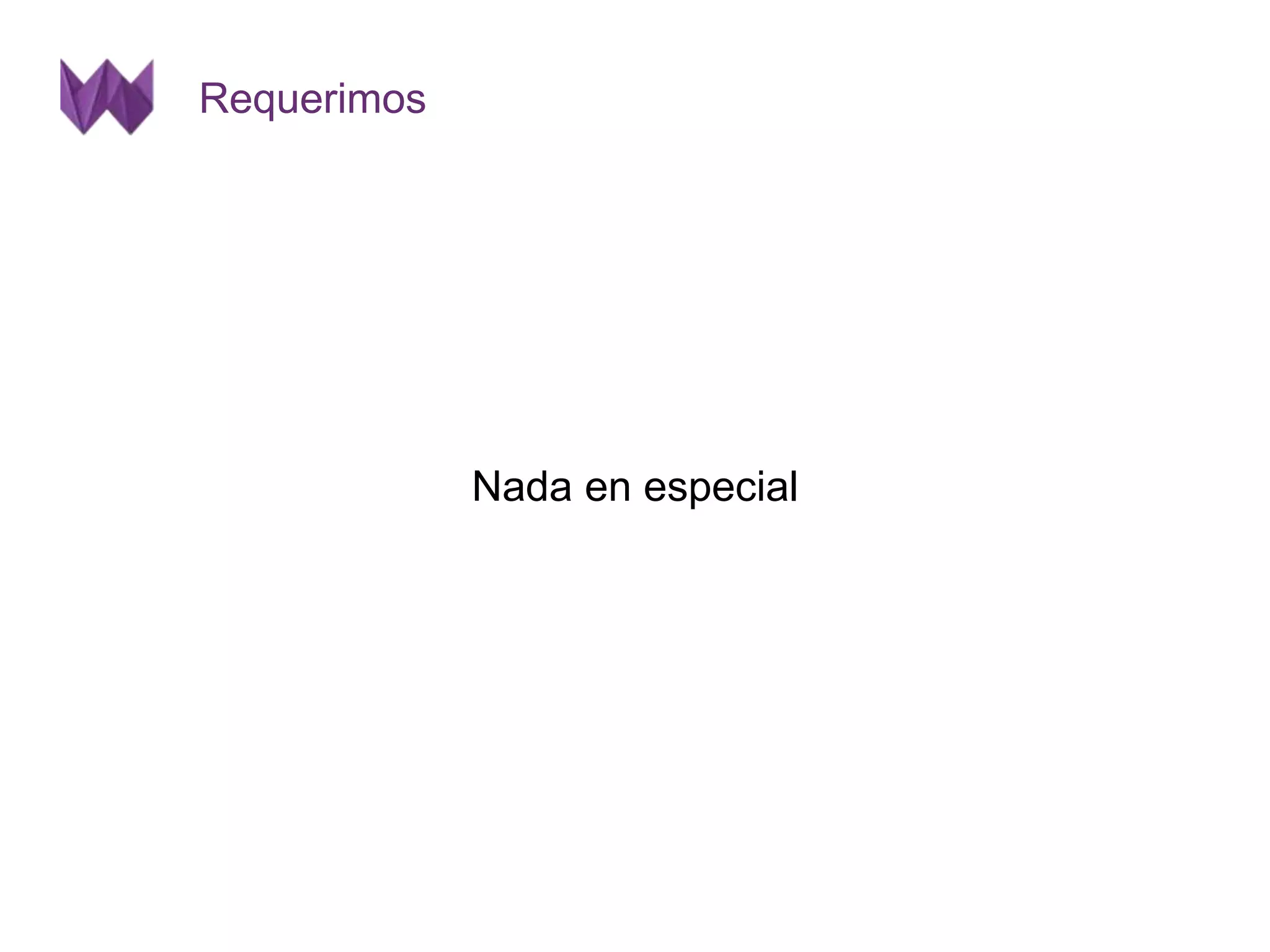 Requerimos 
Nada en especial 
 