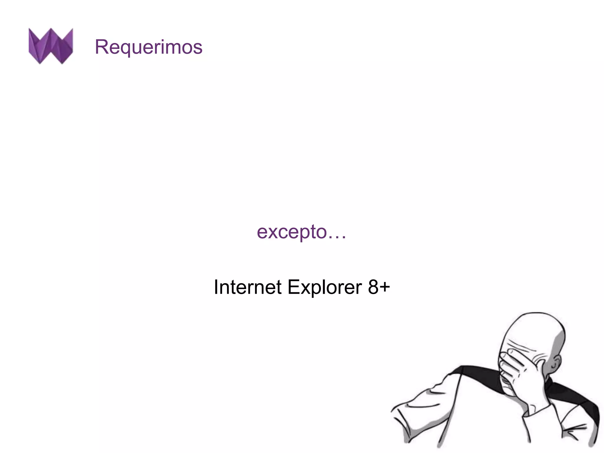 Requerimos 
excepto… 
Internet Explorer 8+ 
 
