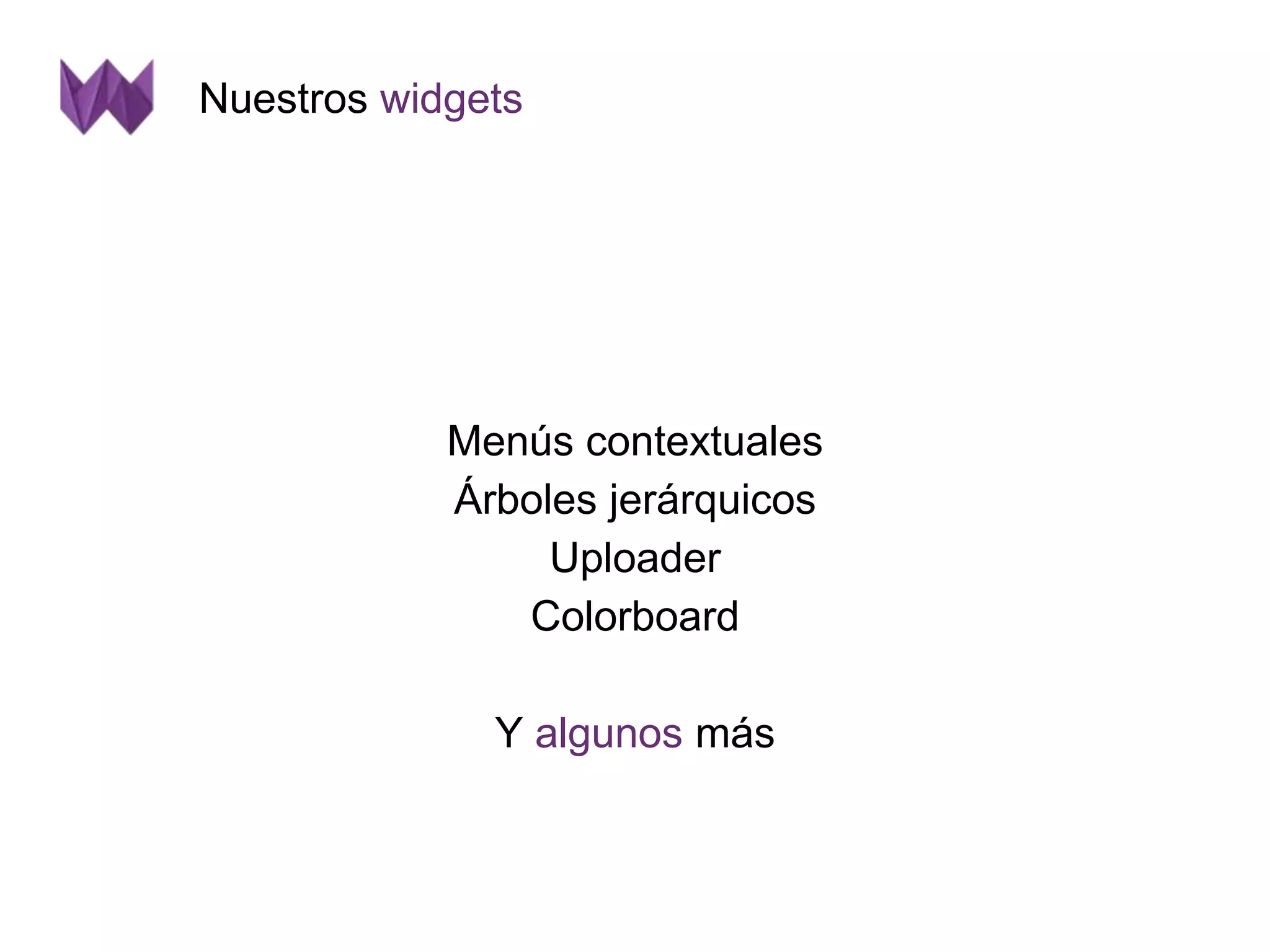 Nuestros widgets 
Menús contextuales 
Árboles jerárquicos 
Uploader 
Colorboard 
Y algunos más 
 