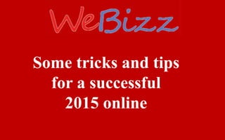 Some tricks and tips
for a successful
2015 online
 