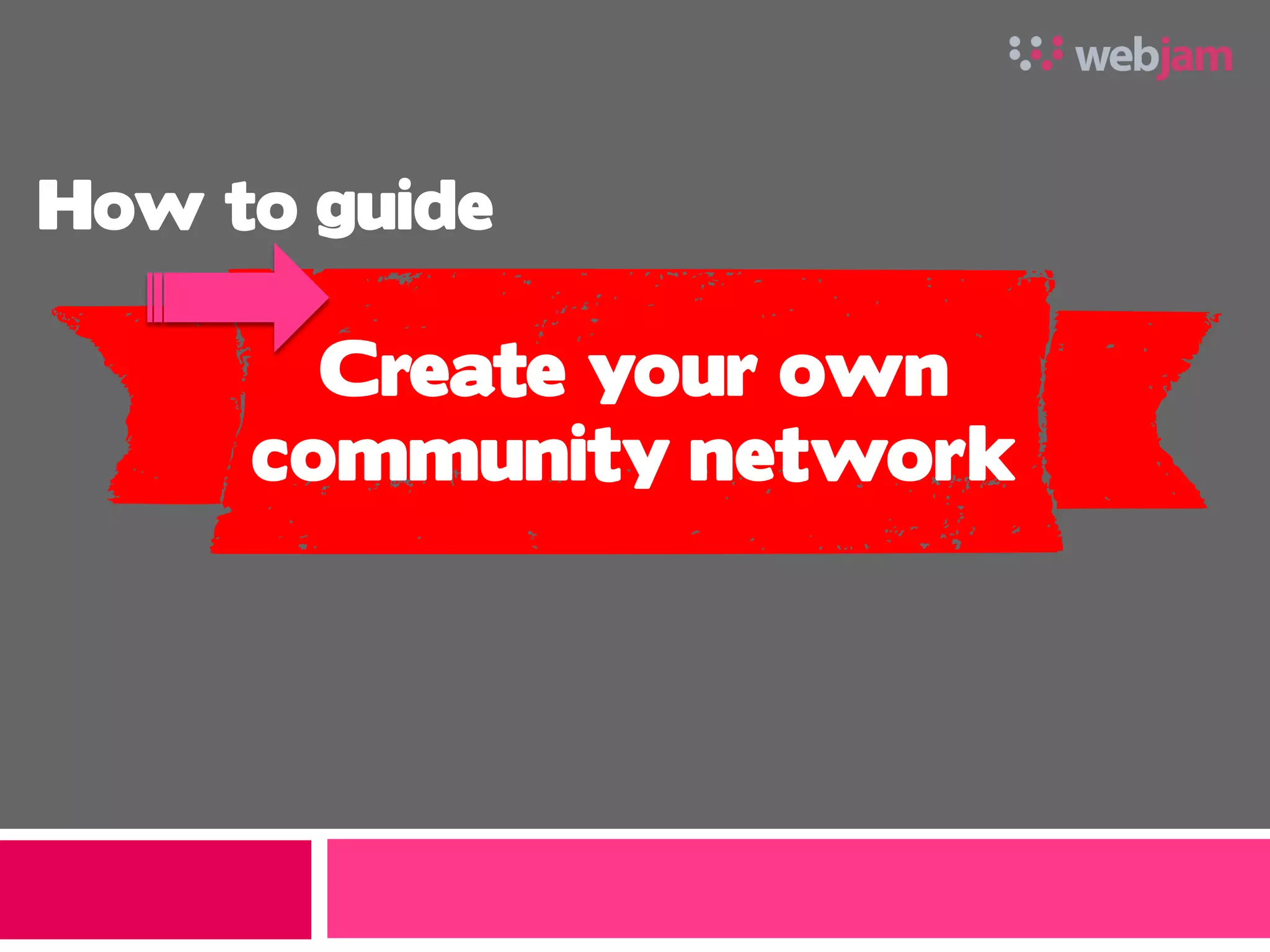How to guide

       Create your own
     community network
 