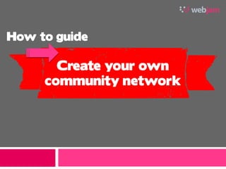 How to guide

       Create your own
     community network
 