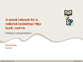 A social network for a national bookshop: http: book_worms Webjam presentation Presented by: Stuart Hall 